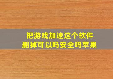 把游戏加速这个软件删掉可以吗安全吗苹果