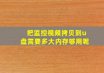 把监控视频拷贝到u盘需要多大内存够用呢