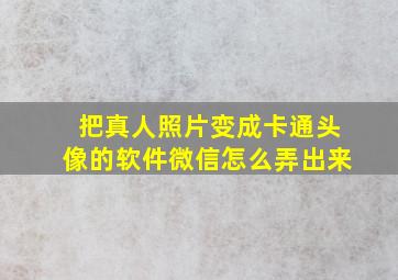 把真人照片变成卡通头像的软件微信怎么弄出来