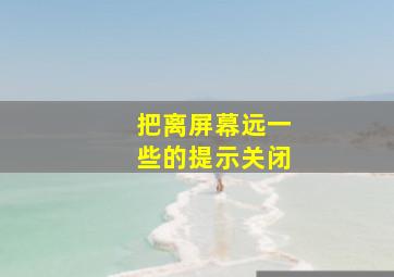 把离屏幕远一些的提示关闭