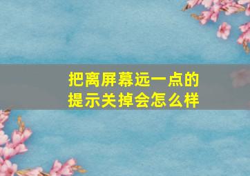 把离屏幕远一点的提示关掉会怎么样