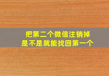 把第二个微信注销掉是不是就能找回第一个