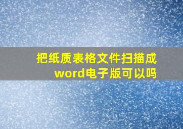 把纸质表格文件扫描成word电子版可以吗