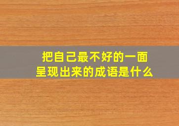 把自己最不好的一面呈现出来的成语是什么