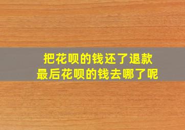 把花呗的钱还了退款最后花呗的钱去哪了呢