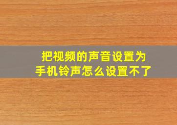 把视频的声音设置为手机铃声怎么设置不了