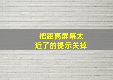 把距离屏幕太近了的提示关掉