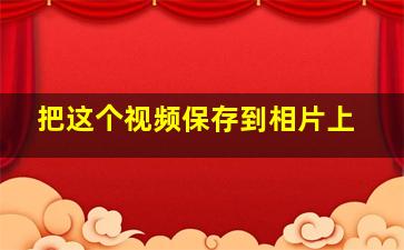 把这个视频保存到相片上