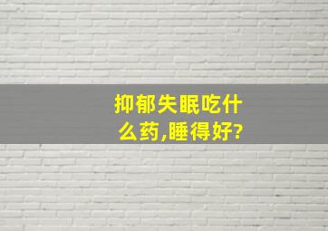 抑郁失眠吃什么药,睡得好?