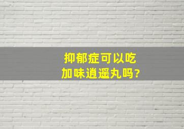 抑郁症可以吃加味逍遥丸吗?