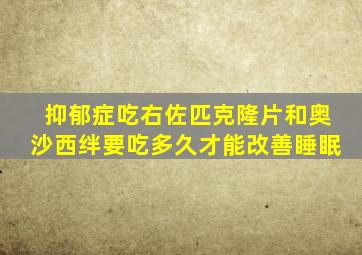 抑郁症吃右佐匹克隆片和奥沙西绊要吃多久才能改善睡眠