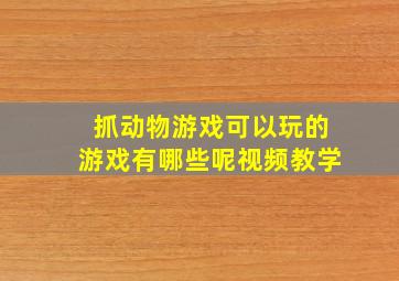 抓动物游戏可以玩的游戏有哪些呢视频教学