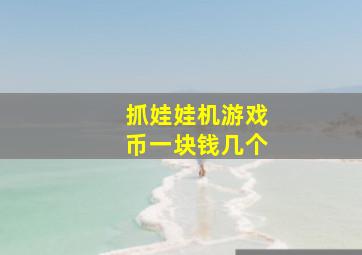 抓娃娃机游戏币一块钱几个