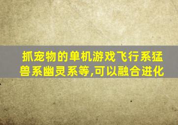 抓宠物的单机游戏飞行系猛兽系幽灵系等,可以融合进化