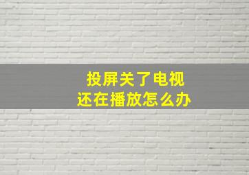 投屏关了电视还在播放怎么办