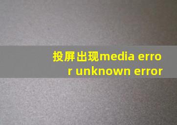 投屏出现media error unknown error