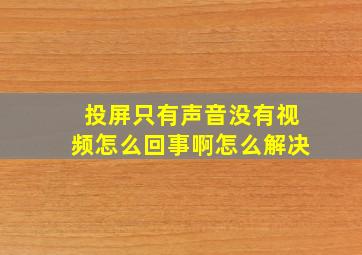 投屏只有声音没有视频怎么回事啊怎么解决