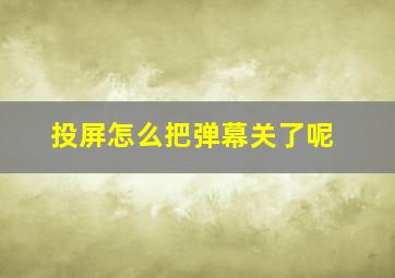 投屏怎么把弹幕关了呢