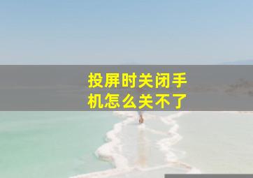 投屏时关闭手机怎么关不了