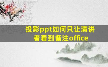 投影ppt如何只让演讲者看到备注office