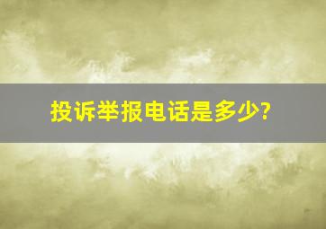 投诉举报电话是多少?