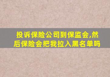 投诉保险公司到保监会,然后保险会把我拉入黑名单吗