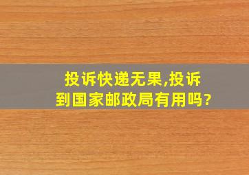 投诉快递无果,投诉到国家邮政局有用吗?