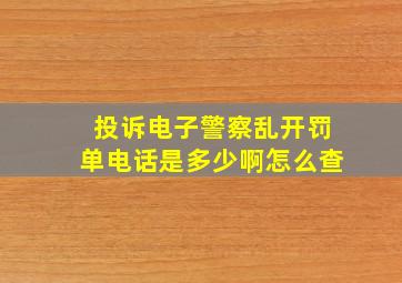 投诉电子警察乱开罚单电话是多少啊怎么查