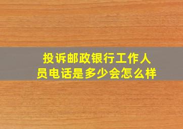 投诉邮政银行工作人员电话是多少会怎么样