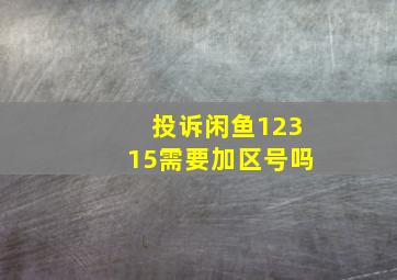 投诉闲鱼12315需要加区号吗