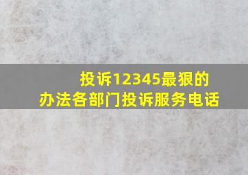 投诉12345最狠的办法各部门投诉服务电话