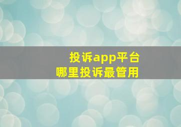 投诉app平台哪里投诉最管用