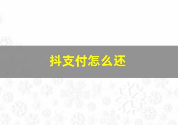 抖支付怎么还