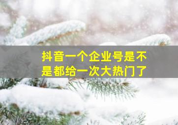 抖音一个企业号是不是都给一次大热门了