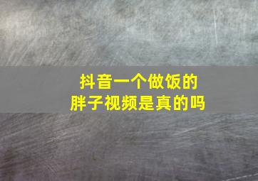 抖音一个做饭的胖子视频是真的吗