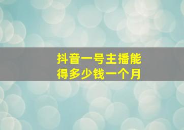 抖音一号主播能得多少钱一个月