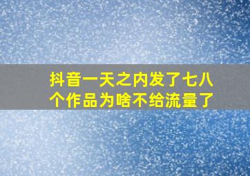 抖音一天之内发了七八个作品为啥不给流量了