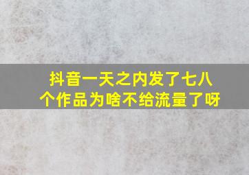 抖音一天之内发了七八个作品为啥不给流量了呀