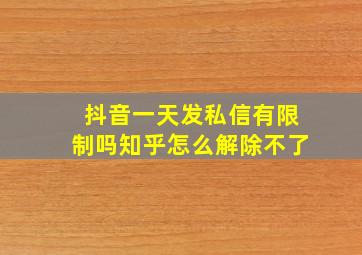 抖音一天发私信有限制吗知乎怎么解除不了