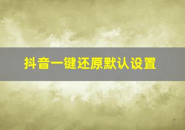 抖音一键还原默认设置