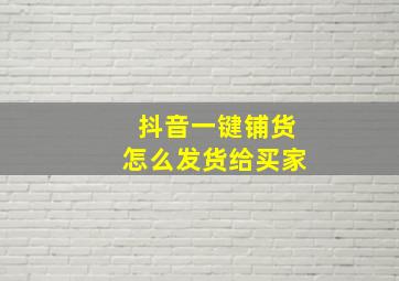 抖音一键铺货怎么发货给买家