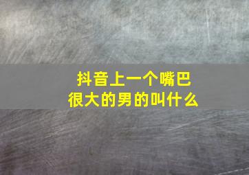 抖音上一个嘴巴很大的男的叫什么