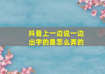 抖音上一边说一边出字的是怎么弄的