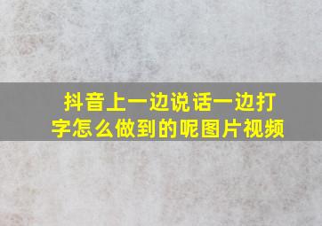 抖音上一边说话一边打字怎么做到的呢图片视频