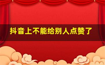 抖音上不能给别人点赞了