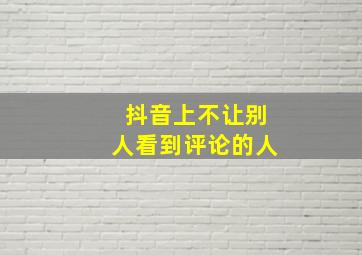 抖音上不让别人看到评论的人