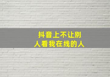 抖音上不让别人看我在线的人