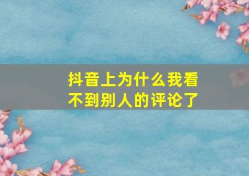 抖音上为什么我看不到别人的评论了