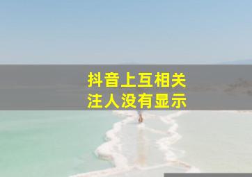 抖音上互相关注人没有显示