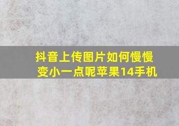 抖音上传图片如何慢慢变小一点呢苹果14手机